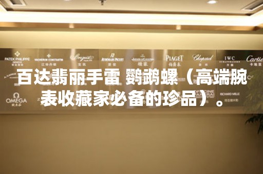 百達(dá)翡麗手雷 鸚鵡螺（高端腕表收藏家必備的珍品）。