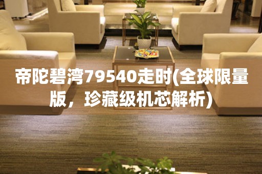 帝陀碧灣79540走時(shí)(全球限量版，珍藏級機(jī)芯解析)