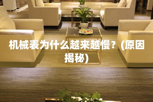 機(jī)械表為什么越來越慢？(原因揭秘)