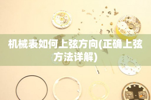 機(jī)械表如何上弦方向(正確上弦方法詳解)