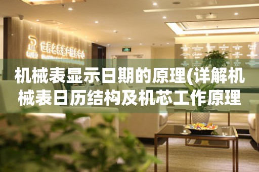機(jī)械表顯示日期的原理(詳解機(jī)械表日歷結(jié)構(gòu)及機(jī)芯工作原理)
