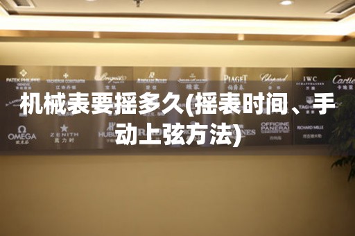 機(jī)械表要搖多久(搖表時(shí)間、手動(dòng)上弦方法)