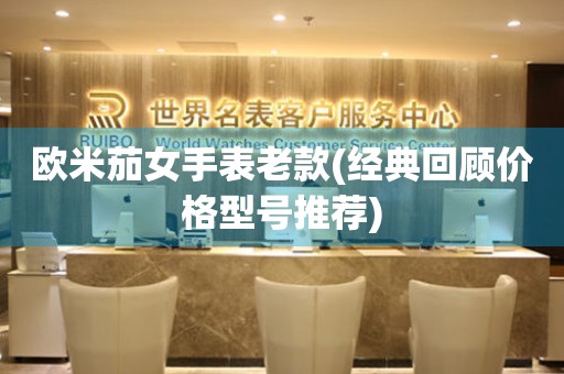 歐米茄女手表老款(經(jīng)典回顧價(jià)格型號(hào)推薦)