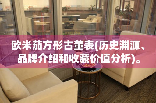 歐米茄方形古董表(歷史淵源、品牌介紹和收藏價(jià)值分析)。