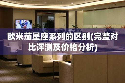 歐米茄星座系列的區(qū)別(完整對比評測及價(jià)格分析)