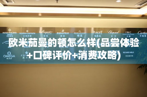 歐米茄曼的頓怎么樣(品嘗體驗(yàn)+口碑評價(jià)+消費(fèi)攻略)