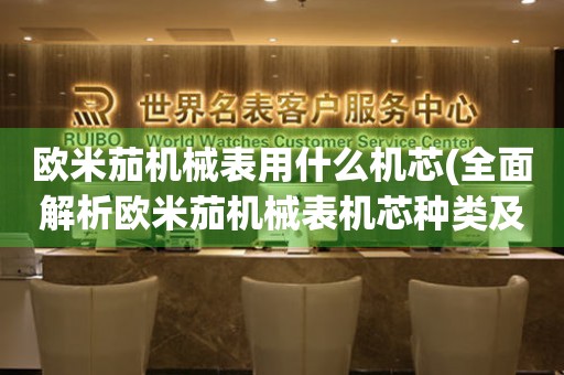 歐米茄機(jī)械表用什么機(jī)芯(全面解析歐米茄機(jī)械表機(jī)芯種類(lèi)及特點(diǎn))。