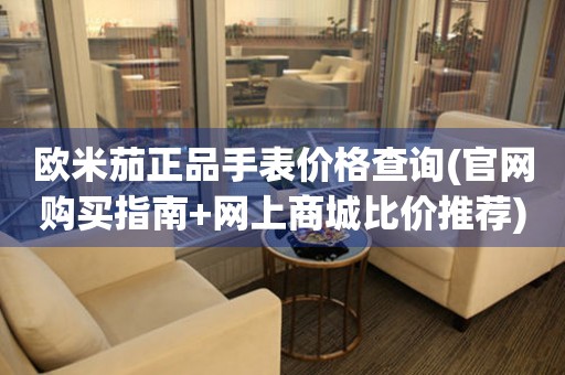 歐米茄正品手表價(jià)格查詢(xún)(官網(wǎng)購(gòu)買(mǎi)指南+網(wǎng)上商城比價(jià)推薦)。