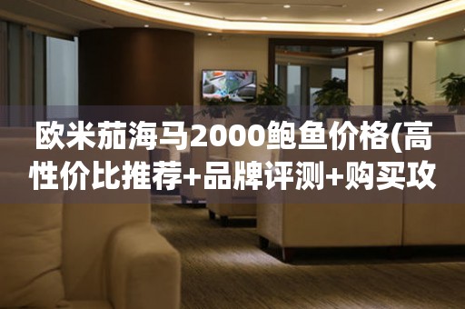 歐米茄海馬2000鮑魚(yú)價(jià)格(高性?xún)r(jià)比推薦+品牌評(píng)測(cè)+購(gòu)買(mǎi)攻略)