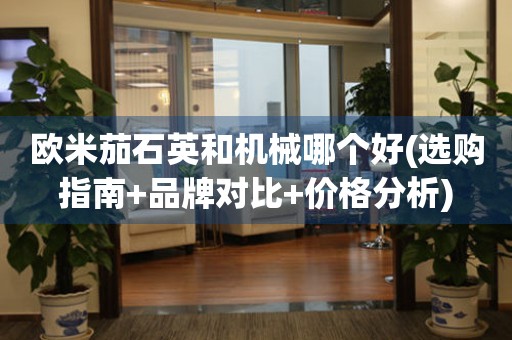 歐米茄石英和機械哪個好(選購指南+品牌對比+價格分析)