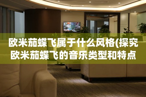 歐米茄蝶飛屬于什么風(fēng)格(探究歐米茄蝶飛的音樂(lè)類(lèi)型和特點(diǎn))。