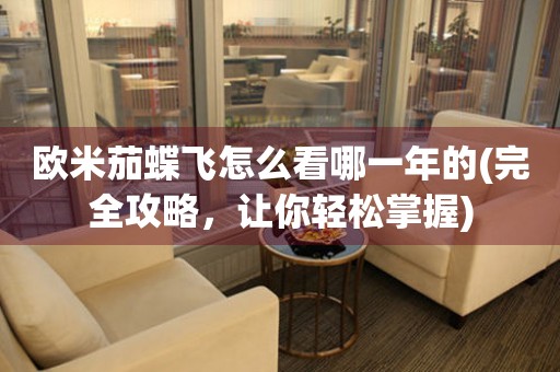 歐米茄蝶飛怎么看哪一年的(完全攻略，讓你輕松掌握)