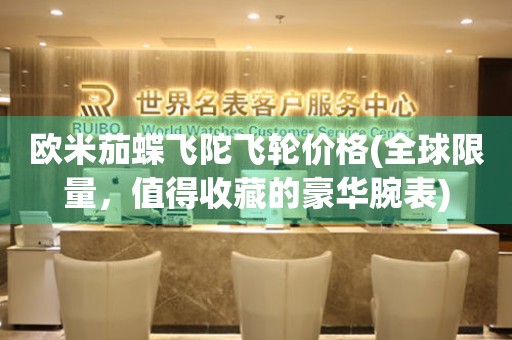 歐米茄蝶飛陀飛輪價(jià)格(全球限量，值得收藏的豪華腕表)