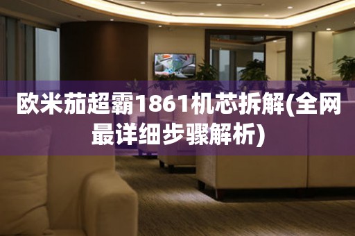 歐米茄超霸1861機芯拆解(全網(wǎng)最詳細(xì)步驟解析)
