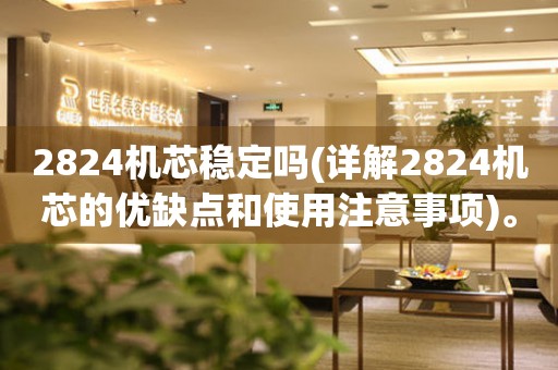 2824機(jī)芯穩(wěn)定嗎(詳解2824機(jī)芯的優(yōu)缺點(diǎn)和使用注意事項(xiàng))。
