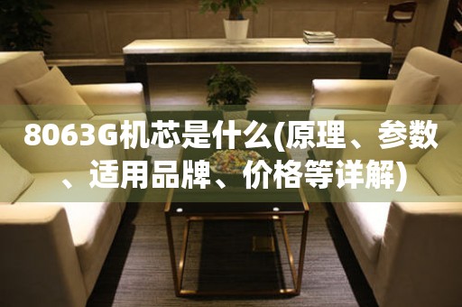 8063G機芯是什么(原理、參數(shù)、適用品牌、價格等詳解)