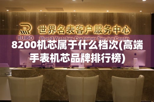 8200機芯屬于什么檔次(高端手表機芯品牌排行榜)
