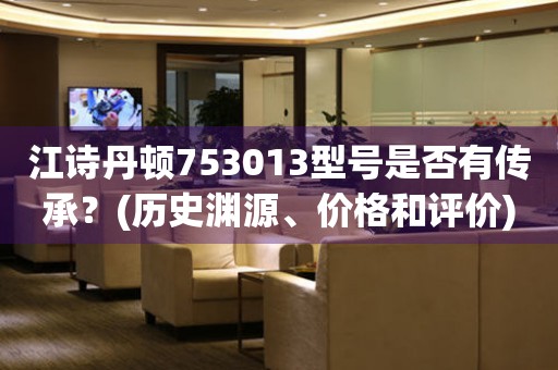 江詩丹頓753013型號是否有傳承？(歷史淵源、價格和評價)