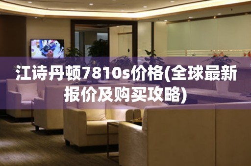 江詩丹頓7810s價格(全球最新報價及購買攻略)