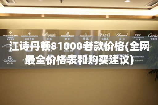 江詩丹頓81000老款價格(全網(wǎng)最全價格表和購買建議)