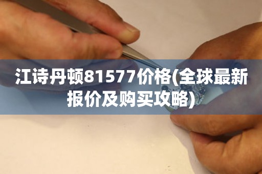 江詩丹頓81577價格(全球最新報價及購買攻略)
