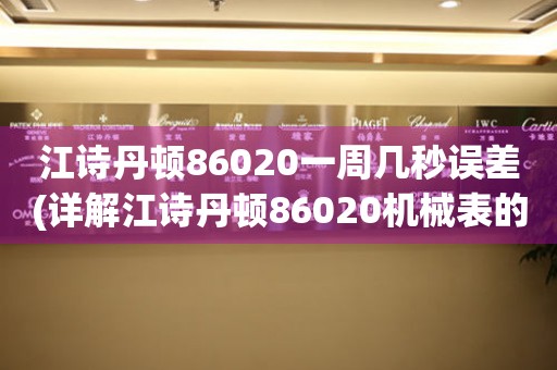 江詩丹頓86020一周幾秒誤差(詳解江詩丹頓86020機械表的時間精準(zhǔn)度)