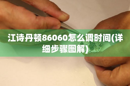 江詩丹頓86060怎么調(diào)時間(詳細(xì)步驟圖解)