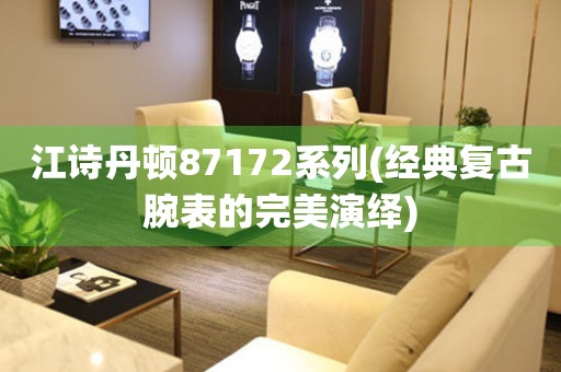 江詩丹頓87172系列(經(jīng)典復(fù)古腕表的完美演繹)