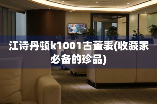 江詩丹頓k1001古董表(收藏家必備的珍品)