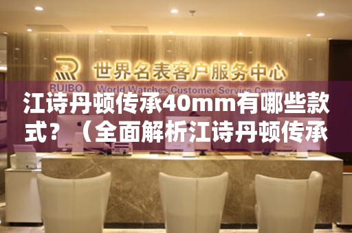 江詩丹頓傳承40mm有哪些款式？（全面解析江詩丹頓傳承系列40mm表款）