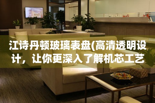 江詩丹頓玻璃表盤(高清透明設(shè)計，讓你更深入了解機(jī)芯工藝)