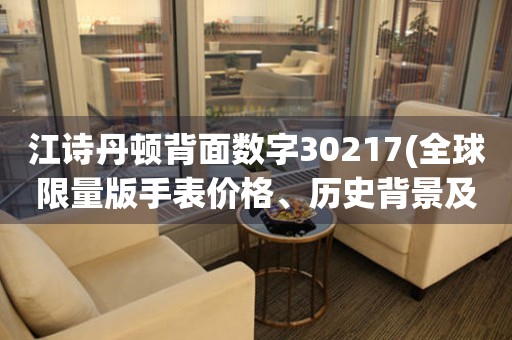 江詩丹頓背面數(shù)字30217(全球限量版手表價格、歷史背景及購買攻略)
