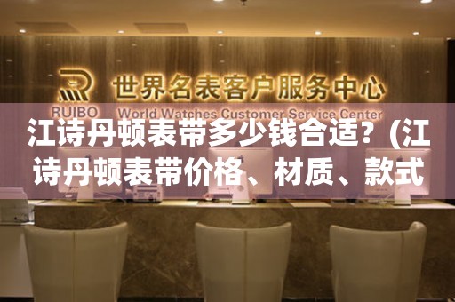 江詩丹頓表帶多少錢合適？(江詩丹頓表帶價格、材質(zhì)、款式詳解)