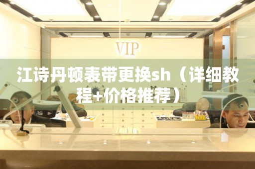 江詩丹頓表帶更換sh（詳細教程+價格推薦）