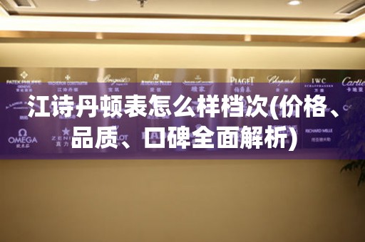 江詩丹頓表怎么樣檔次(價格、品質(zhì)、口碑全面解析)