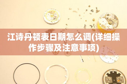 江詩丹頓表日期怎么調(diào)(詳細(xì)操作步驟及注意事項(xiàng))