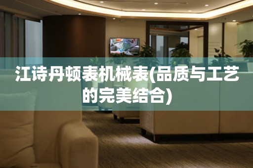 江詩丹頓表機(jī)械表(品質(zhì)與工藝的完美結(jié)合)