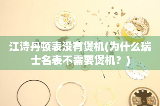 江詩丹頓表沒有煲機(jī)(為什么瑞士名表不需要煲機(jī)？)