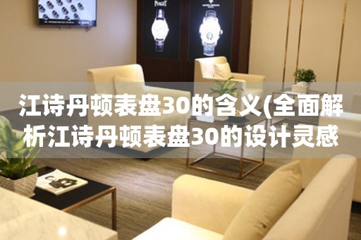 江詩丹頓表盤30的含義(全面解析江詩丹頓表盤30的設(shè)計(jì)靈感與技術(shù)創(chuàng)新)