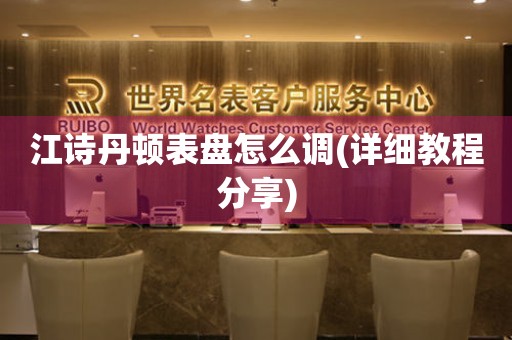 江詩丹頓表盤怎么調(diào)(詳細(xì)教程分享)