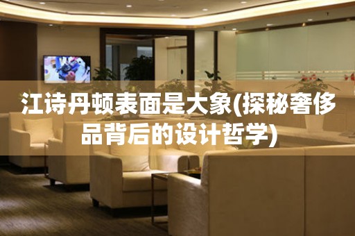 江詩丹頓表面是大象(探秘奢侈品背后的設(shè)計(jì)哲學(xué))