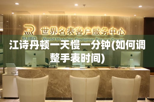 江詩丹頓一天慢一分鐘(如何調(diào)整手表時(shí)間)