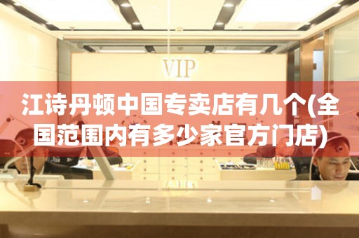 江詩丹頓中國專賣店有幾個(gè)(全國范圍內(nèi)有多少家官方門店)