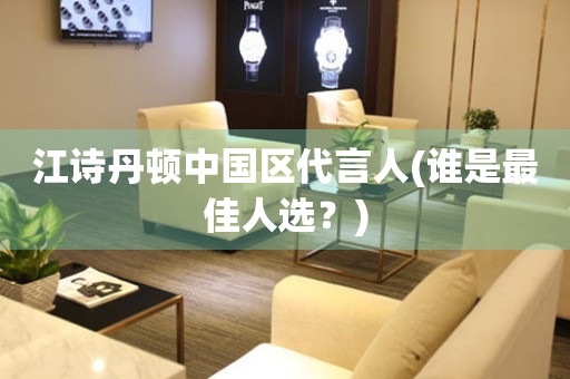 江詩(shī)丹頓中國(guó)區(qū)代言人(誰(shuí)是最佳人選？)