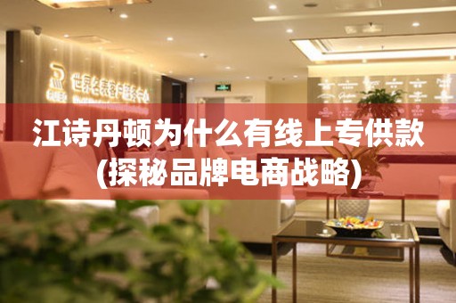 江詩(shī)丹頓為什么有線上專供款(探秘品牌電商戰(zhàn)略)