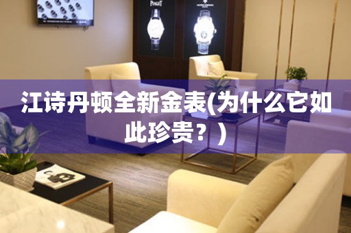 江詩(shī)丹頓全新金表(為什么它如此珍貴？)