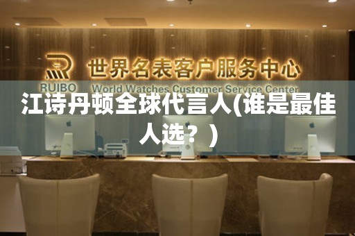 江詩(shī)丹頓全球代言人(誰(shuí)是最佳人選？)