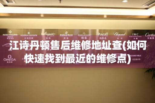 江詩(shī)丹頓售后維修地址查(如何快速找到最近的維修點(diǎn))