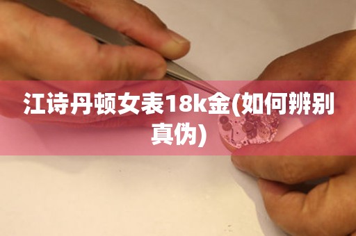 江詩丹頓女表18k金(如何辨別真?zhèn)?