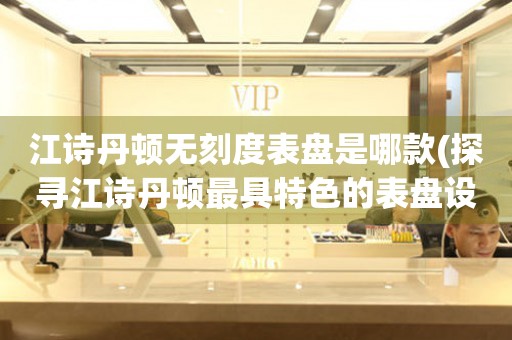 江詩丹頓無刻度表盤是哪款(探尋江詩丹頓最具特色的表盤設計)